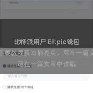 比特派用户 Bitpie钱包最新版本下载教程及功能亮点，尽在一篇文章中详解