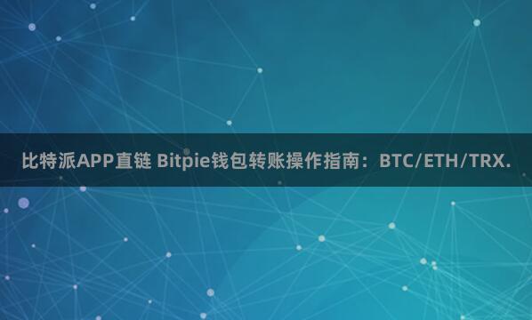 比特派APP直链 Bitpie钱包转账操作指南：BTC/ETH/TRX.