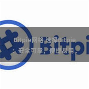 Bitpie网络 选择Bitpie：安全可靠，便捷易用。