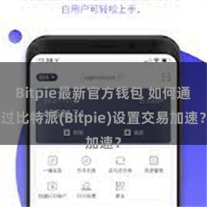 Bitpie最新官方钱包 如何通过比特派(Bitpie)设置交易加速？