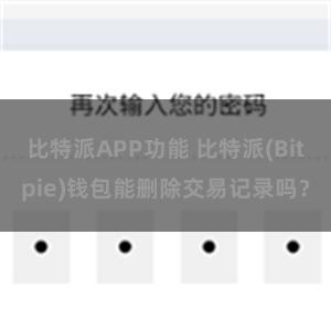 比特派APP功能 比特派(Bitpie)钱包能删除交易记录吗？