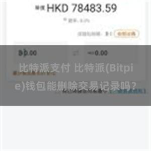 比特派支付 比特派(Bitpie)钱包能删除交易记录吗？