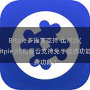 Bitpie多语言支持 比特派(Bitpie)钱包是否支持免手续费功能？