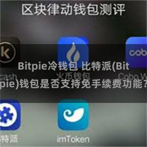 Bitpie冷钱包 比特派(Bitpie)钱包是否支持免手续费功能？