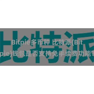 Bitpie多币种 比特派(Bitpie)钱包是否支持免手续费功能？