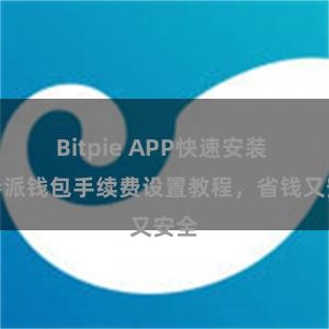 Bitpie APP快速安装 比特派钱包手续费设置教程，省钱又安全