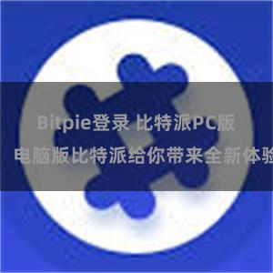 Bitpie登录 比特派PC版：电脑版比特派给你带来全新体验