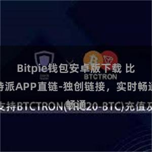 Bitpie钱包安卓版下载 比特派APP直链-独创链接，实时畅通
