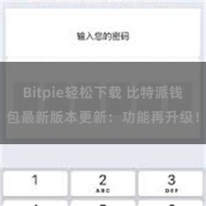 Bitpie轻松下载 比特派钱包最新版本更新：功能再升级！