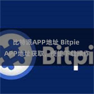 比特派APP地址 Bitpie APP地址获取，便捷下载操作