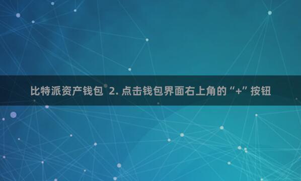 比特派资产钱包  2. 点击钱包界面右上角的“+”按钮