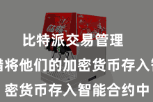 比特派交易管理  用户不错将他们的加密货币存入智能合约中