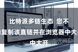 比特派多链生态  您不错复制该直链并在浏览器中大开