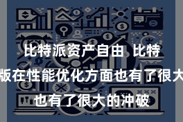 比特派资产自由  比特派官方版在性能优化方面也有了很大的冲破