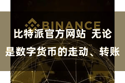 比特派官方网站  无论是数字货币的走动、转账