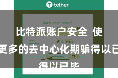 比特派账户安全  使得更多的去中心化期骗得以已毕