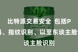 比特派交易安全  包括PIN码、指纹识别、以至东谈主脸识别