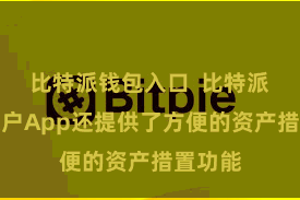 比特派钱包入口  比特派数字账户App还提供了方便的资产措置功能