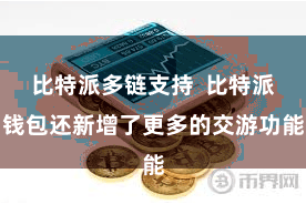 比特派多链支持  比特派钱包还新增了更多的交游功能