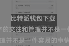 比特派钱包下载  数字资产的交往和管理并不是一件容易的事情