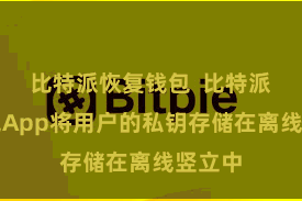 比特派恢复钱包  比特派冷钱包App将用户的私钥存储在离线竖立中