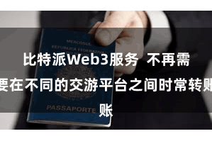 比特派Web3服务  不再需要在不同的交游平台之间时常转账