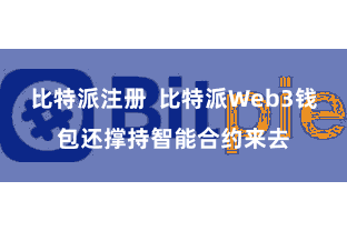 比特派注册  比特派Web3钱包还撑持智能合约来去